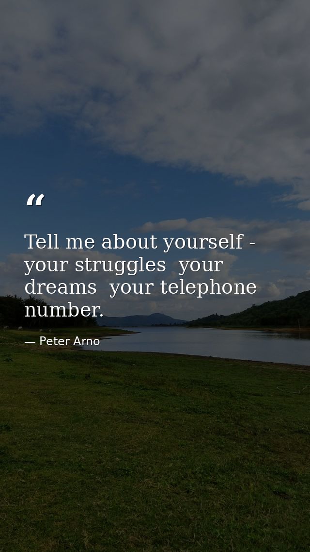 Tell me about yourself - your struggles  your dreams  your telephone number. — Peter Arno