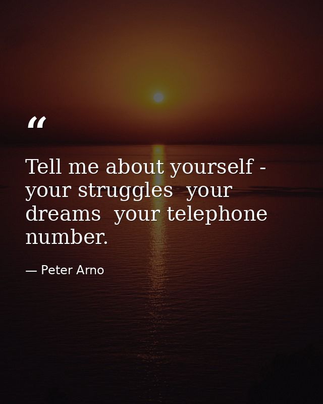 Tell me about yourself - your struggles  your dreams  your telephone number. — Peter Arno