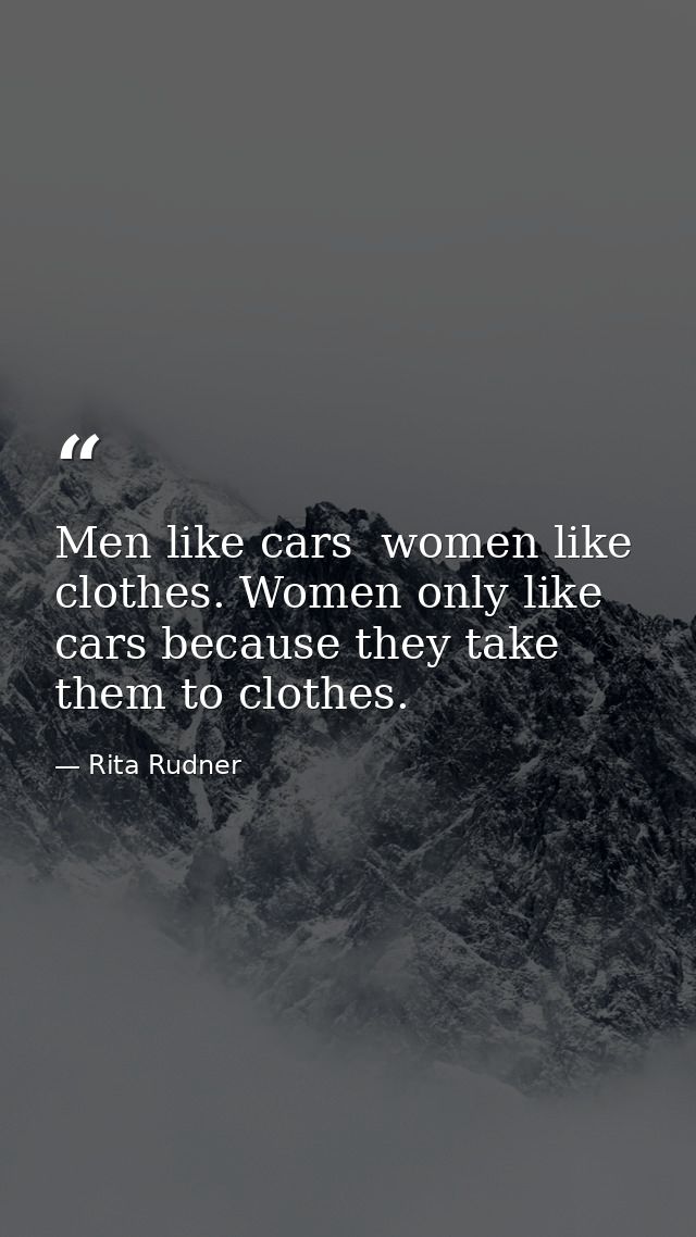Men like cars  women like clothes. Women only like cars because they take them to clothes. — Rita Rudner