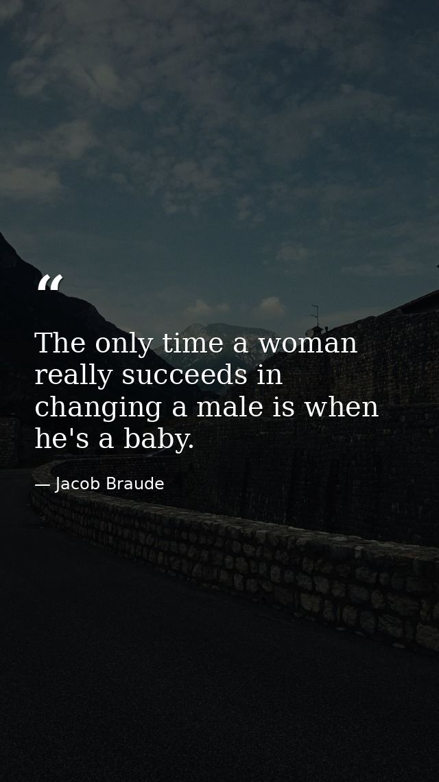 The only time a woman really succeeds in changing a male is when he's a baby. — Jacob Braude