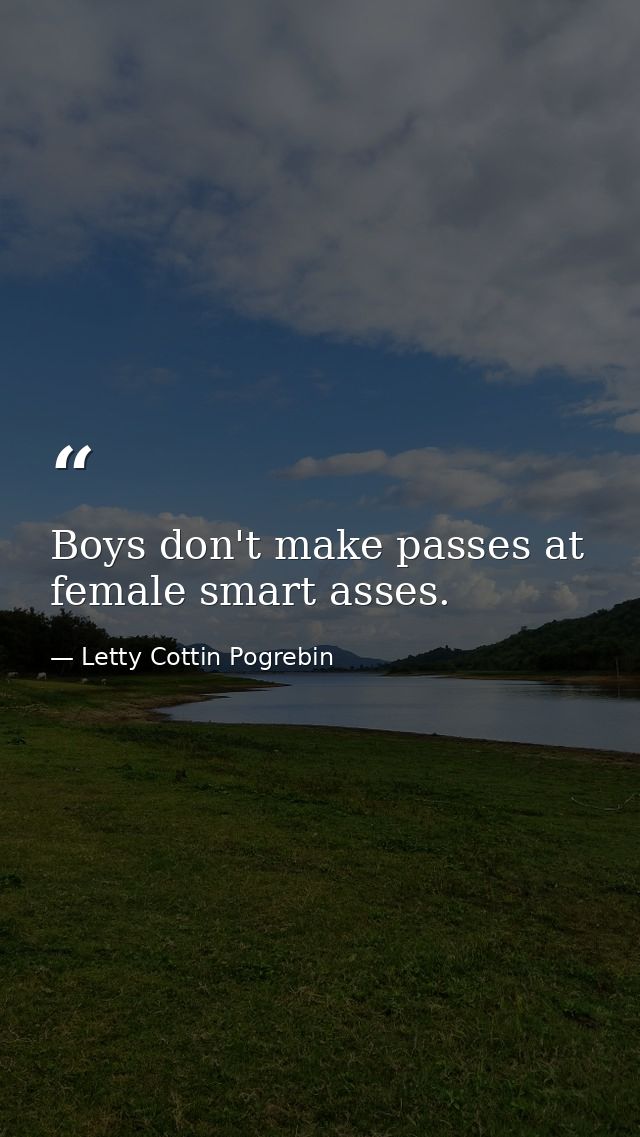 Boys don't make passes at female smart asses. — Letty Cottin Pogrebin