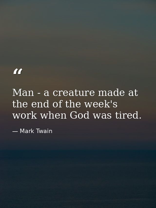 Man - a creature made at the end of the week's work when God was tired. — Mark Twain