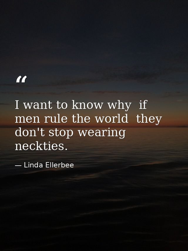 I want to know why  if men rule the world  they don't stop wearing neckties. — Linda Ellerbee
