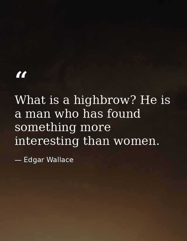What is a highbrow? He is a man who has found something more interesting than women. — Edgar Wallace