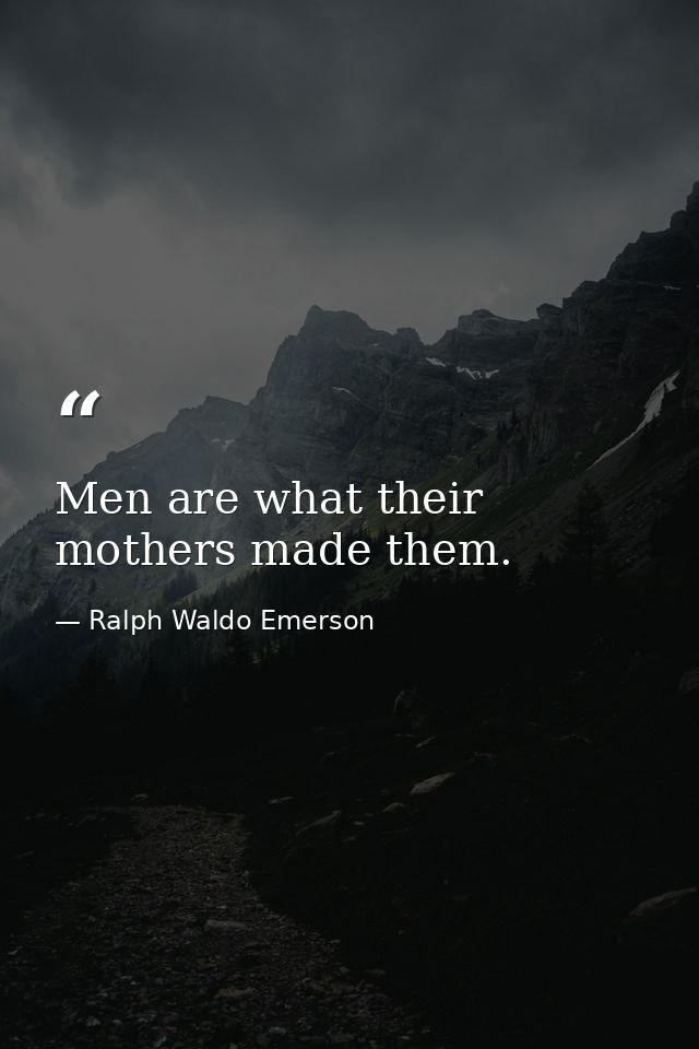 Men are what their mothers made them. — Ralph Waldo Emerson