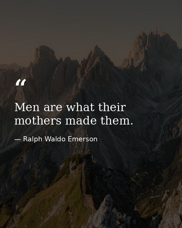 Men are what their mothers made them. — Ralph Waldo Emerson