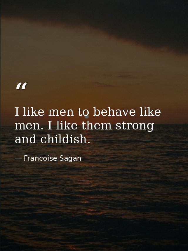 I like men to behave like men. I like them strong and childish. — Francoise Sagan