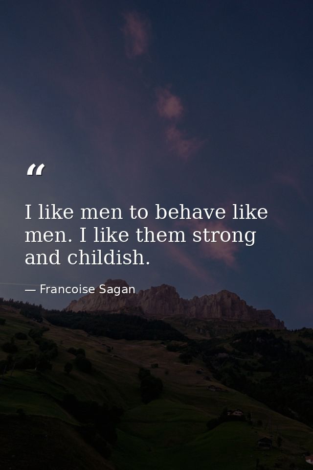 I like men to behave like men. I like them strong and childish. — Francoise Sagan