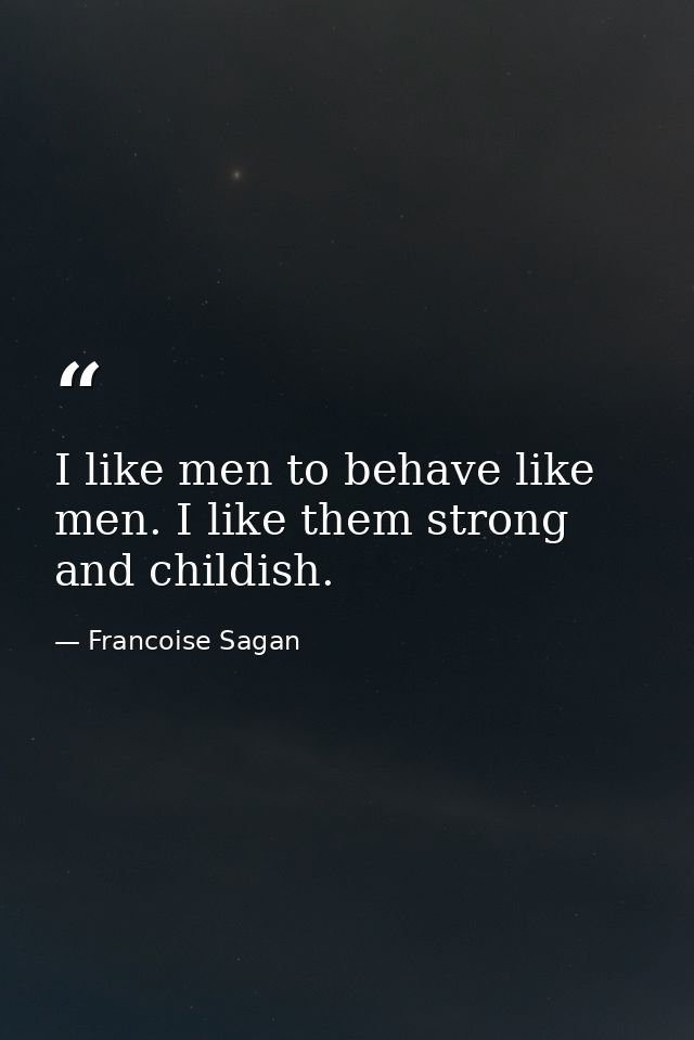 I like men to behave like men. I like them strong and childish. — Francoise Sagan