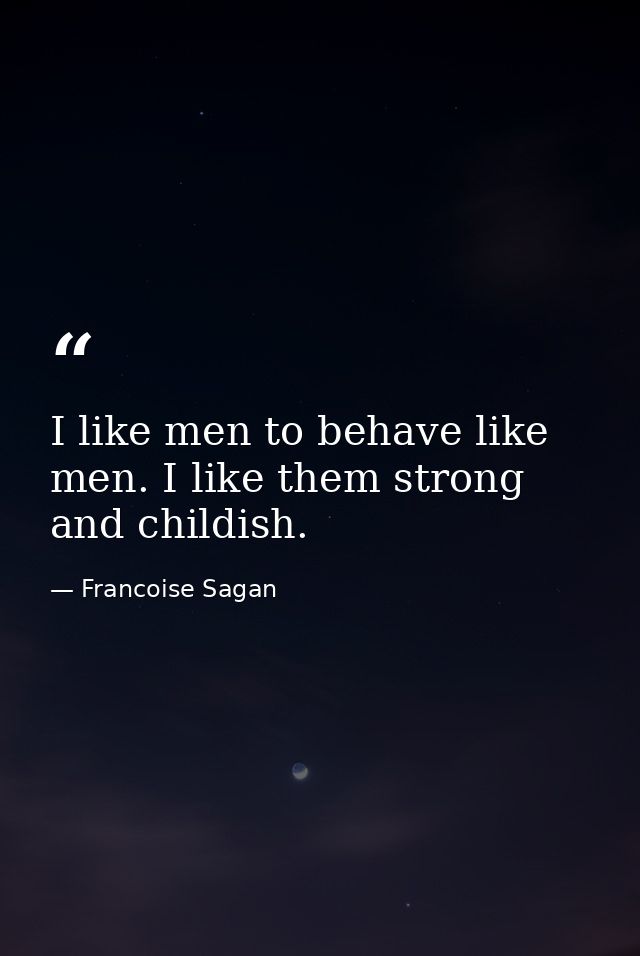 I like men to behave like men. I like them strong and childish. — Francoise Sagan