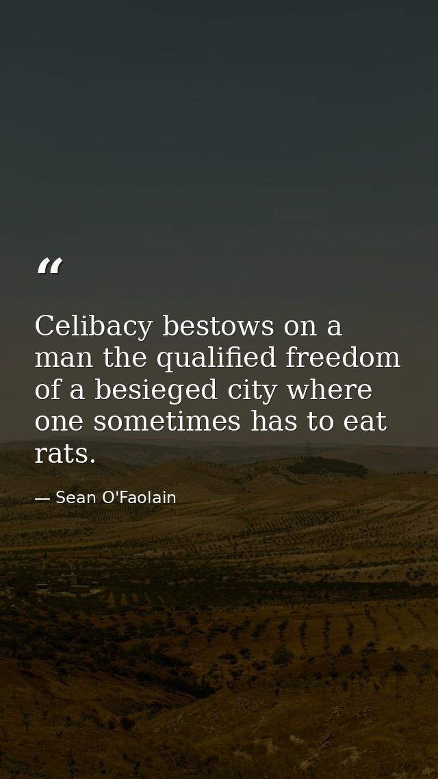 Celibacy bestows on a man the qualified freedom of a besieged city where one sometimes has to eat rats. — Sean O'Faolain
