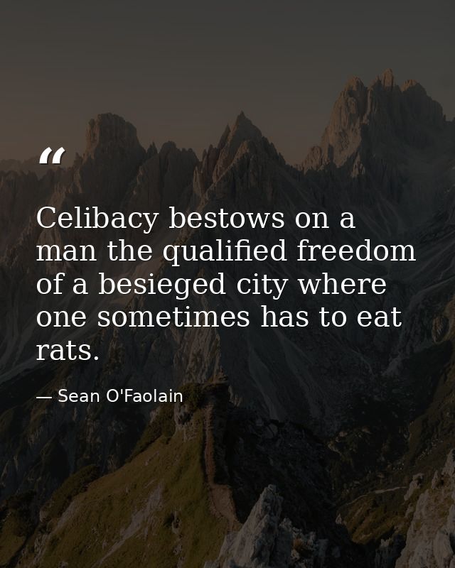 Celibacy bestows on a man the qualified freedom of a besieged city where one sometimes has to eat rats. — Sean O'Faolain
