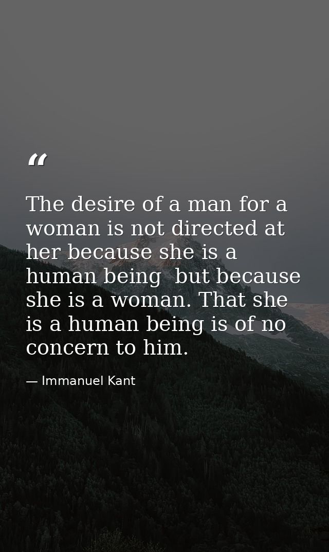 The desire of a man for a woman is not directed at her because she is a human being  but because she is a woman. That sh — Immanuel Kant