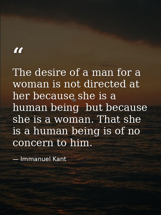 The desire of a man for a woman is not directed at her because she is a human being  but because she is a woman. That sh — Immanuel Kant