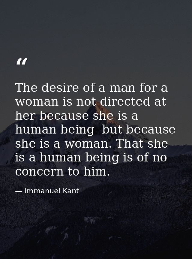 The desire of a man for a woman is not directed at her because she is a human being  but because she is a woman. That sh — Immanuel Kant