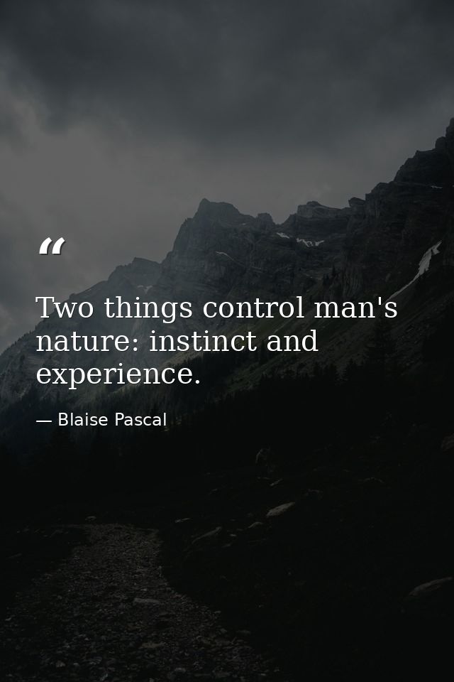 Two things control man's nature: instinct and experience. — Blaise Pascal