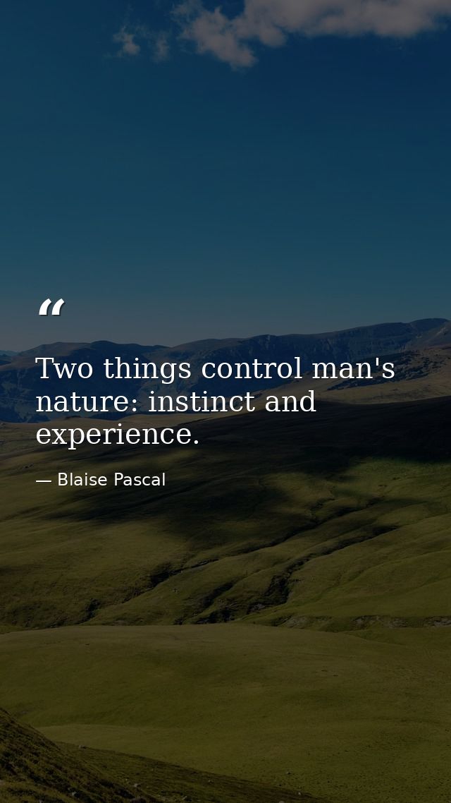 Two things control man's nature: instinct and experience. — Blaise Pascal