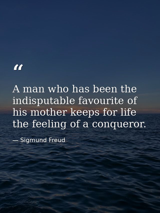 A man who has been the indisputable favourite of his mother keeps for life the feeling of a conqueror. — Sigmund Freud