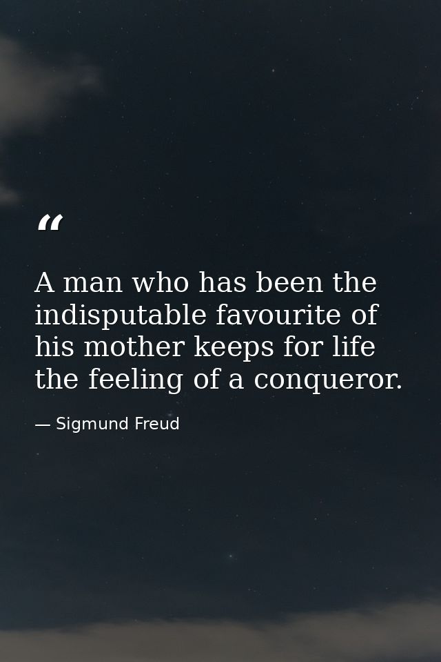 A man who has been the indisputable favourite of his mother keeps for life the feeling of a conqueror. — Sigmund Freud