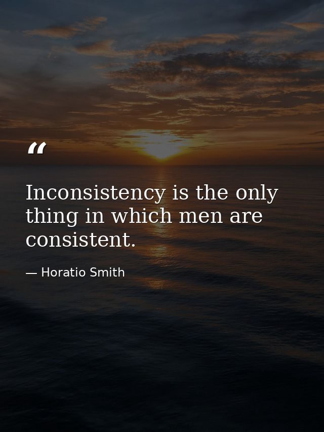Inconsistency is the only thing in which men are consistent. — Horatio Smith