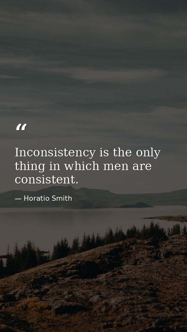 Inconsistency is the only thing in which men are consistent. — Horatio Smith