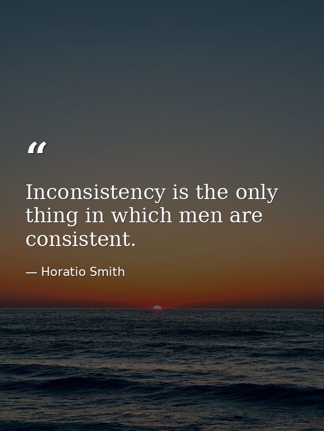 Inconsistency is the only thing in which men are consistent. — Horatio Smith