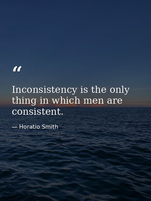 Inconsistency is the only thing in which men are consistent. — Horatio Smith