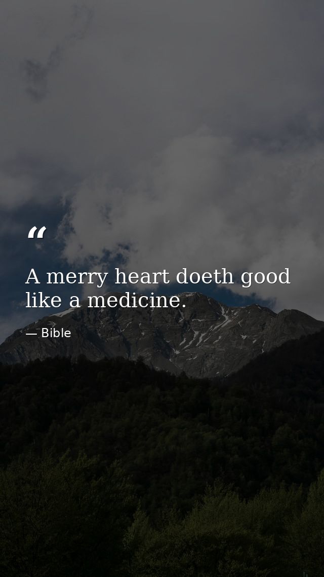A merry heart doeth good like a medicine. — Bible