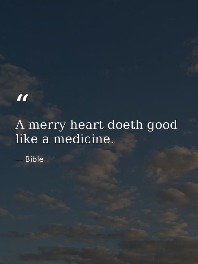 A merry heart doeth good like a medicine. — Bible