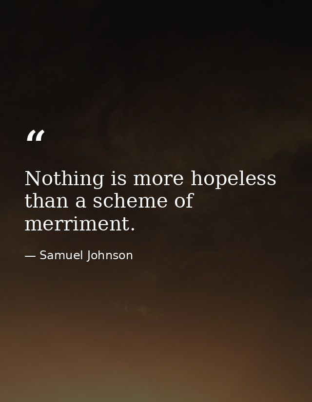Nothing is more hopeless than a scheme of merriment. — Samuel Johnson