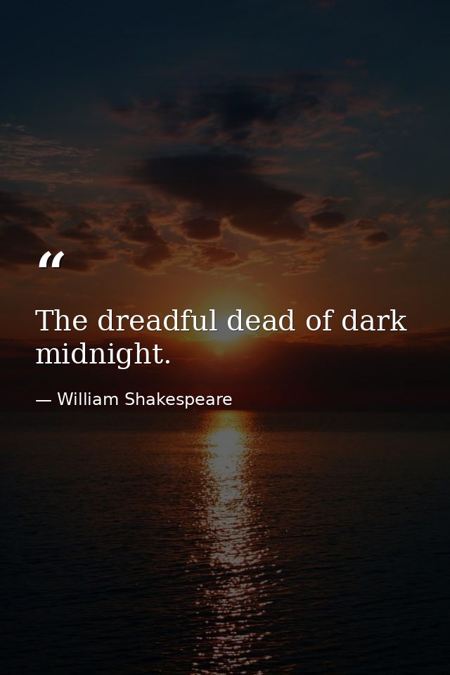 The dreadful dead of dark midnight. — William Shakespeare