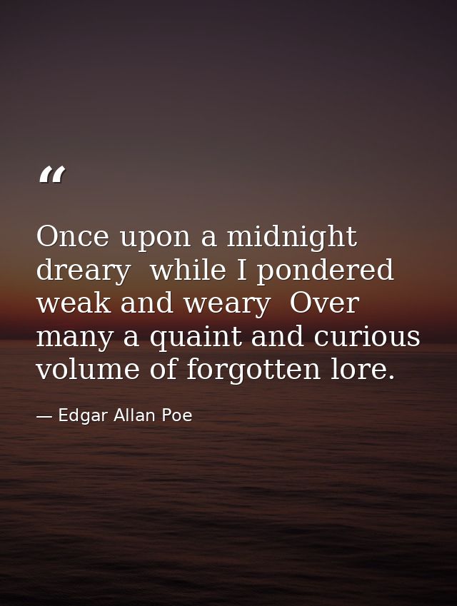 Once upon a midnight dreary  while I pondered weak and weary  Over many a quaint and curious volume of forgotten lore. — Edgar Allan Poe