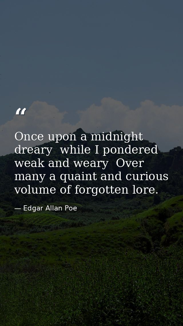 Once upon a midnight dreary  while I pondered weak and weary  Over many a quaint and curious volume of forgotten lore. — Edgar Allan Poe
