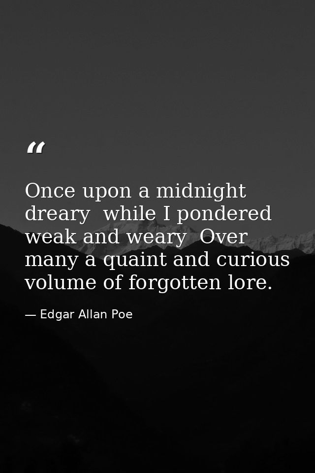 Once upon a midnight dreary  while I pondered weak and weary  Over many a quaint and curious volume of forgotten lore. — Edgar Allan Poe