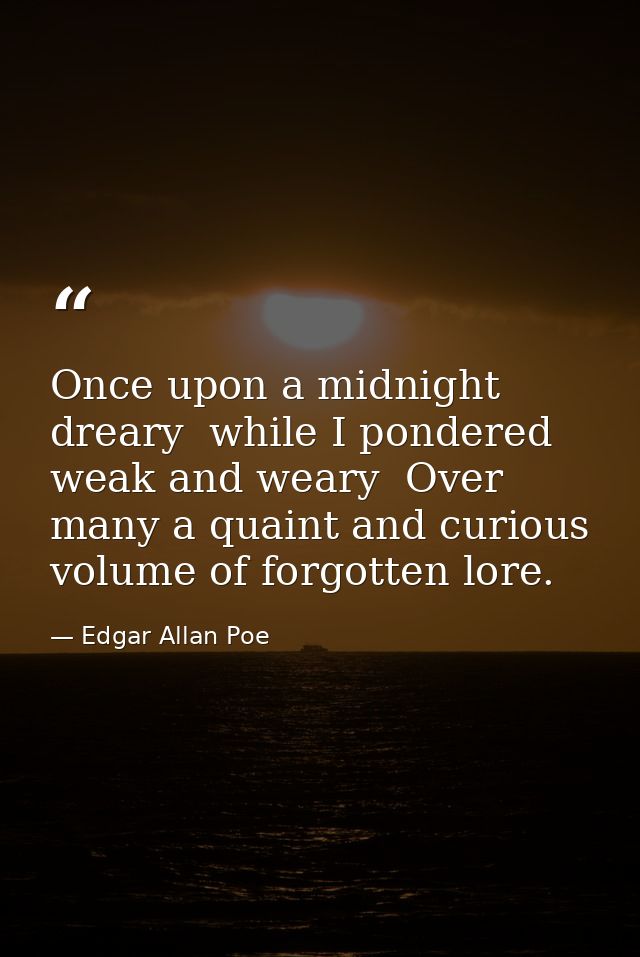 Once upon a midnight dreary  while I pondered weak and weary  Over many a quaint and curious volume of forgotten lore. — Edgar Allan Poe