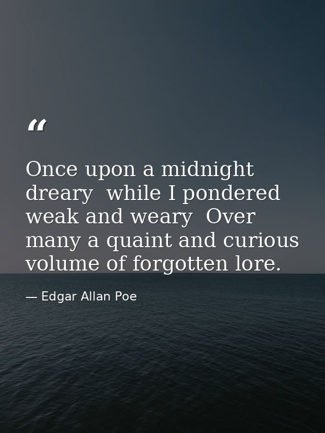 Once upon a midnight dreary  while I pondered weak and weary  Over many a quaint and curious volume of forgotten lore. — Edgar Allan Poe