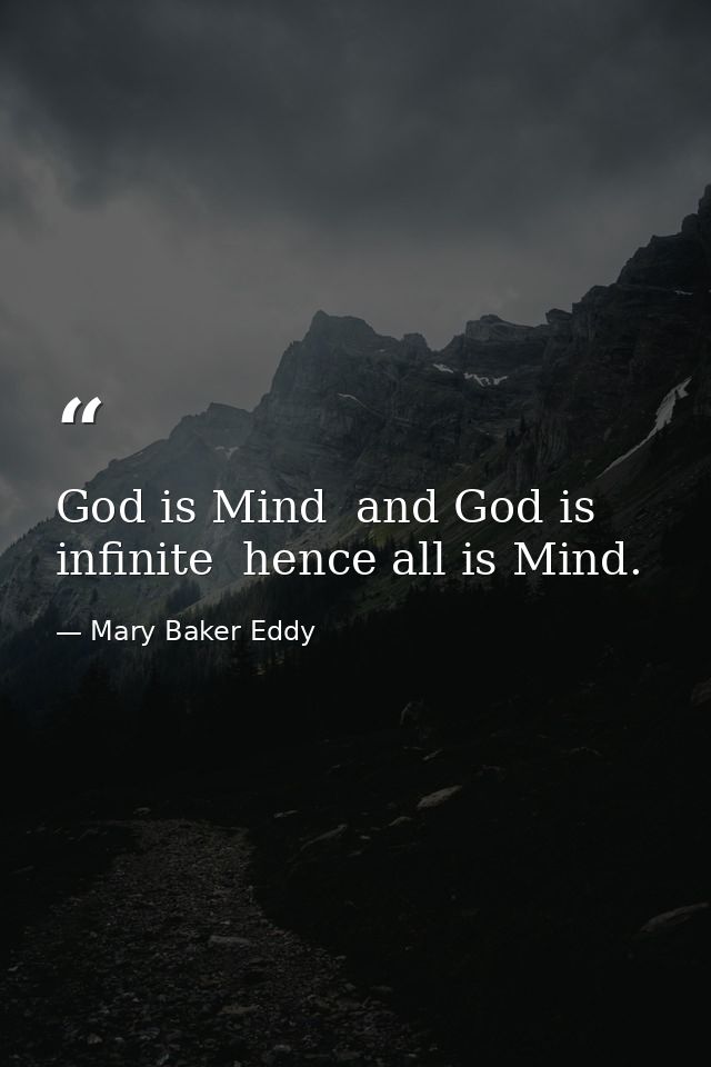 God is Mind  and God is infinite  hence all is Mind. — Mary Baker Eddy
