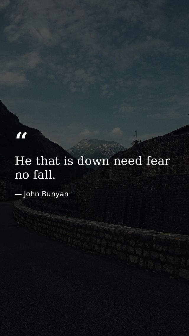 He that is down need fear no fall. — John Bunyan