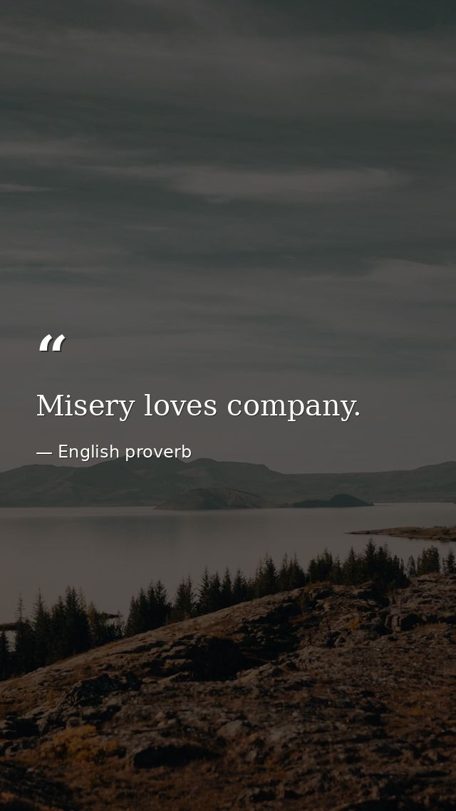 Misery loves company. — English proverb