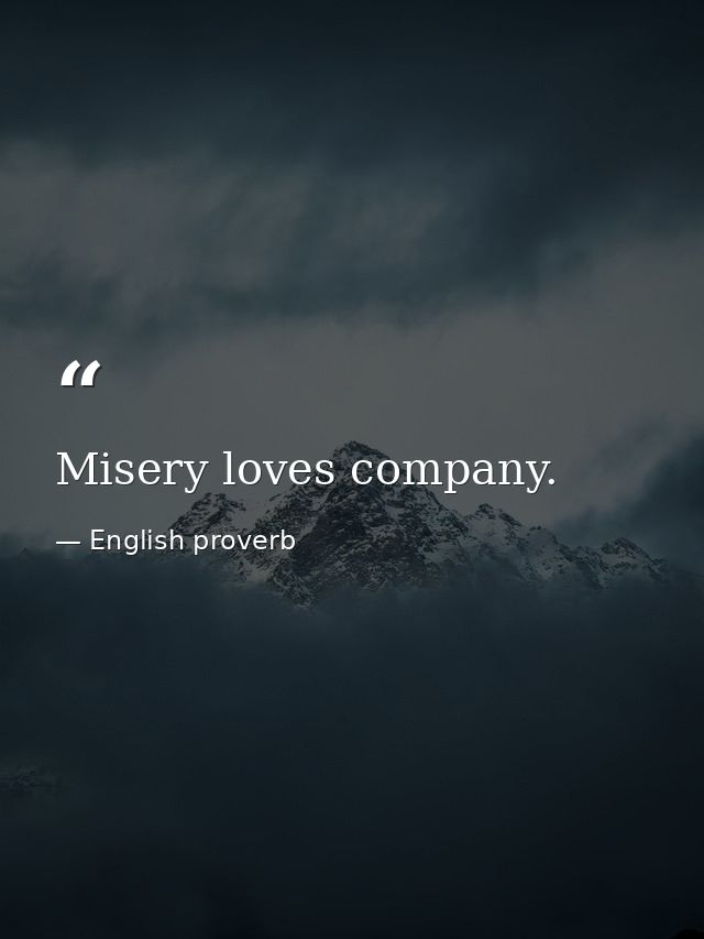 Misery loves company. — English proverb