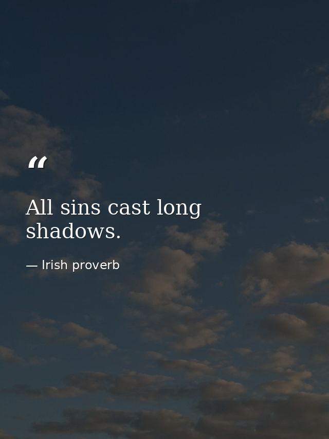 All sins cast long shadows. — Irish proverb