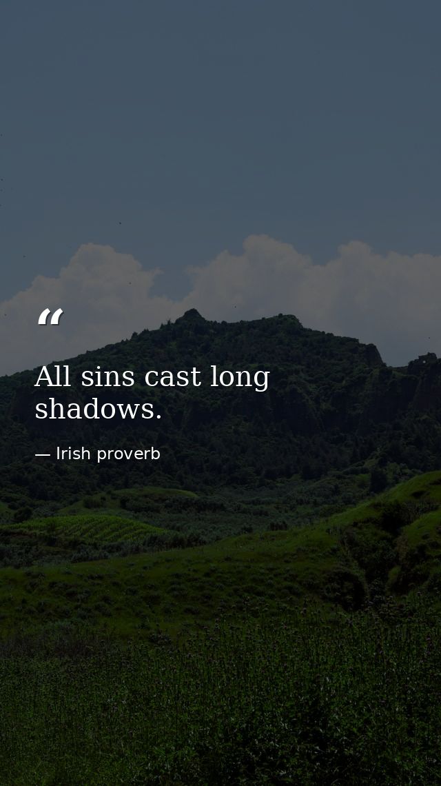 All sins cast long shadows. — Irish proverb
