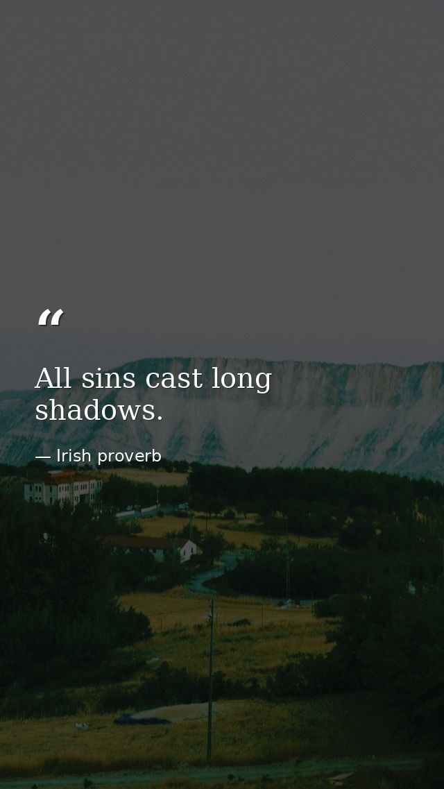 All sins cast long shadows. — Irish proverb