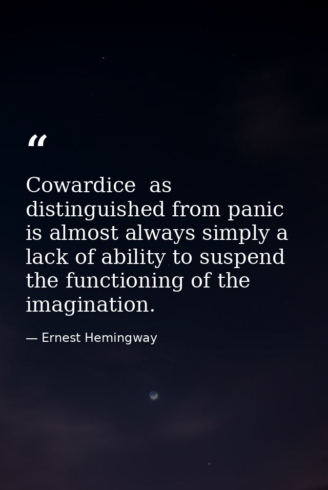 Cowardice  as distinguished from panic  is almost always simply a lack of ability to suspend the functioning of the imag — Ernest Hemingway