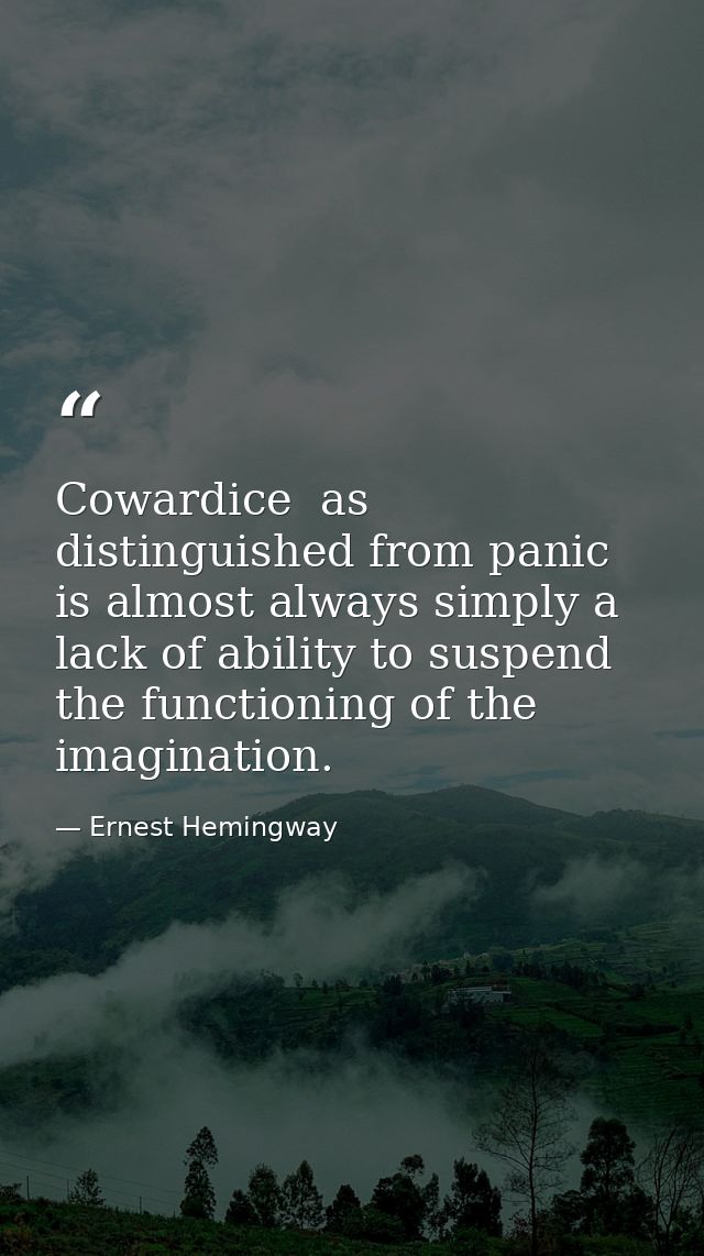 Cowardice  as distinguished from panic  is almost always simply a lack of ability to suspend the functioning of the imag — Ernest Hemingway