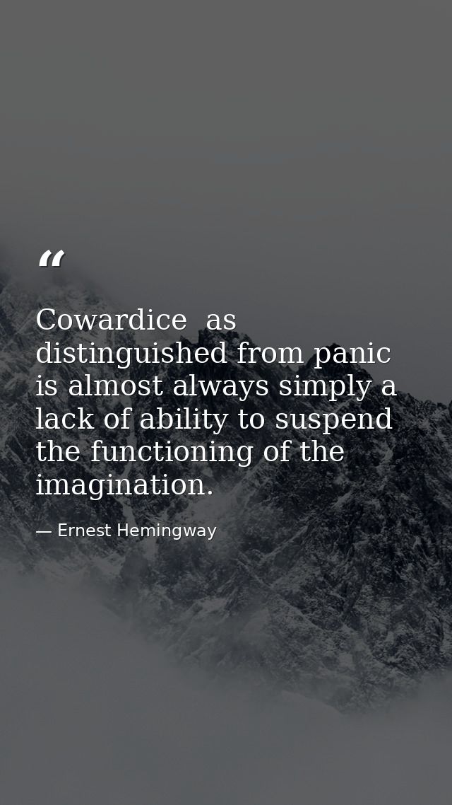 Cowardice  as distinguished from panic  is almost always simply a lack of ability to suspend the functioning of the imag — Ernest Hemingway