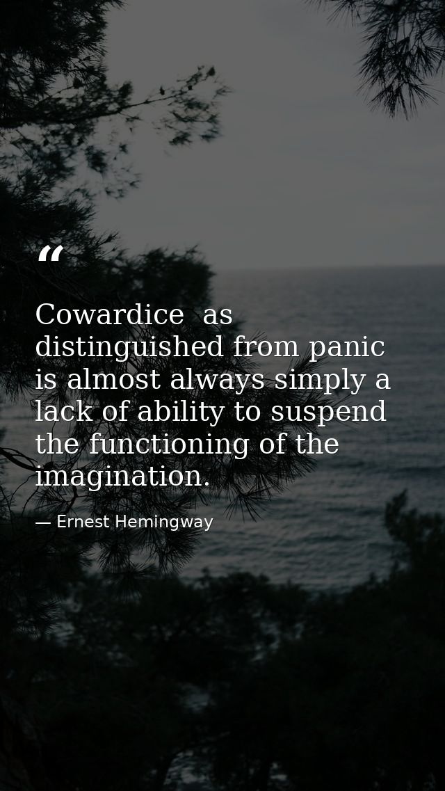 Cowardice  as distinguished from panic  is almost always simply a lack of ability to suspend the functioning of the imag — Ernest Hemingway