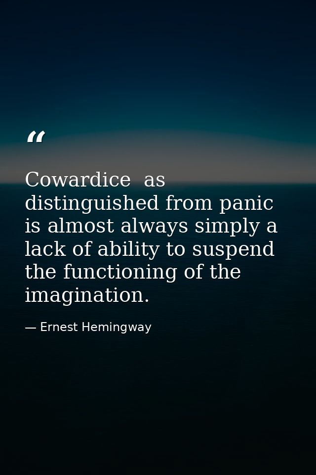Cowardice  as distinguished from panic  is almost always simply a lack of ability to suspend the functioning of the imag — Ernest Hemingway