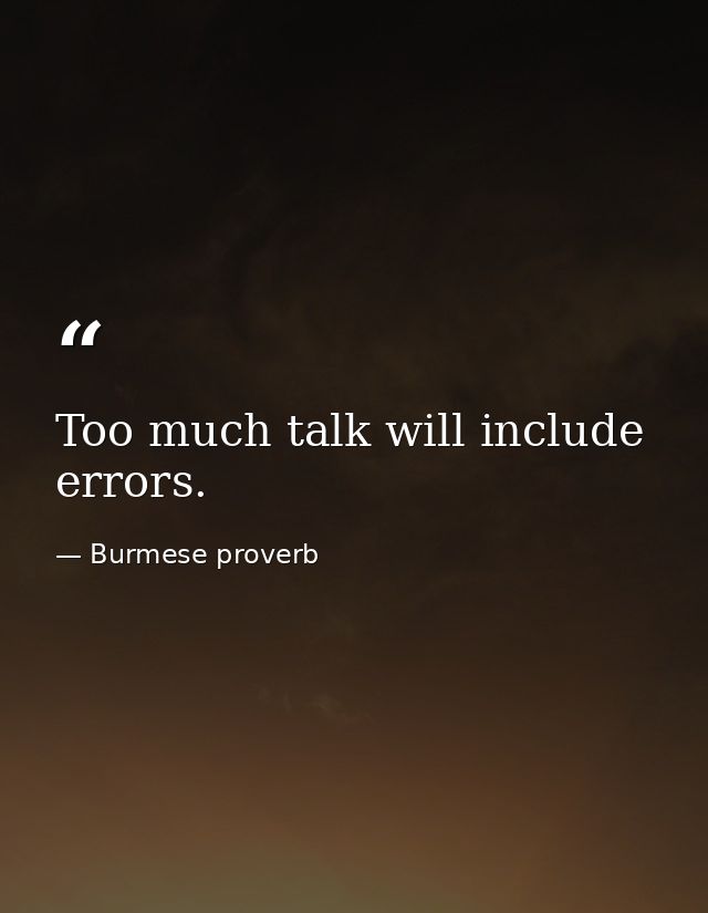 Too much talk will include errors. — Burmese proverb