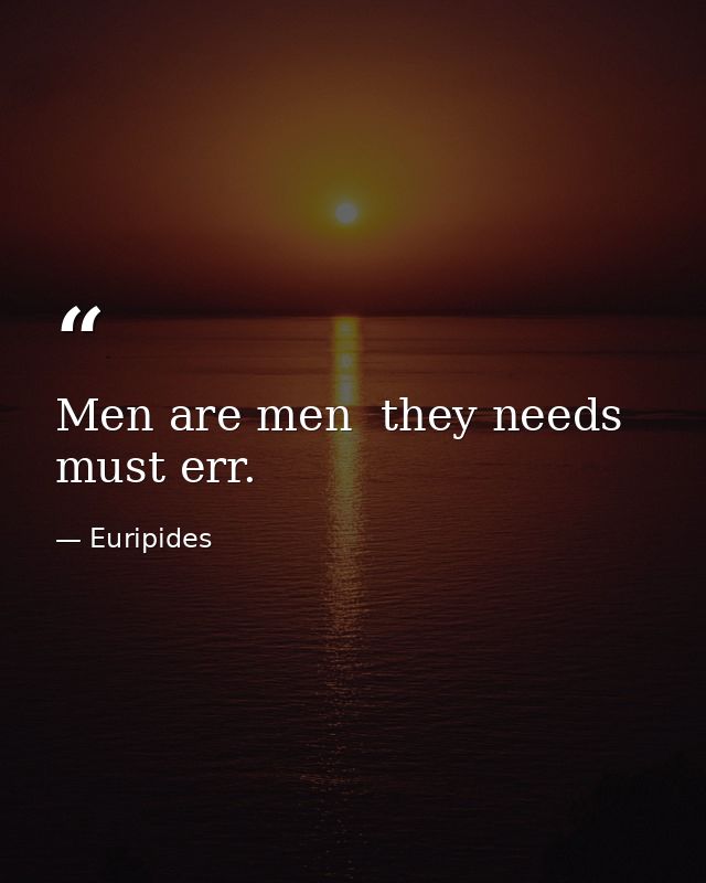 Men are men  they needs must err. — Euripides